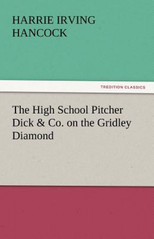 Kniha High School Pitcher Dick & Co. on the Gridley Diamond Harrie Irving Hancock
