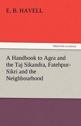 Livre Handbook to Agra and the Taj Sikandra, Fatehpur-Sikri and the Neighbourhood E. B. Havell