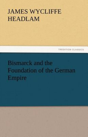 Knjiga Bismarck and the Foundation of the German Empire James Wycliffe Headlam