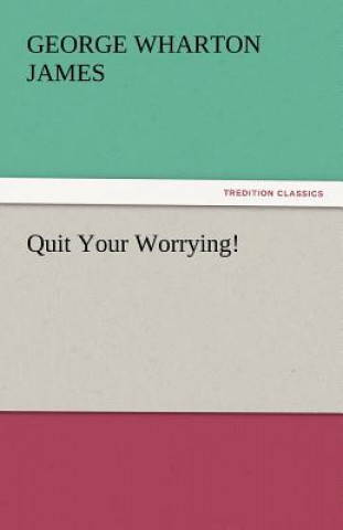 Könyv Quit Your Worrying! George Wharton James