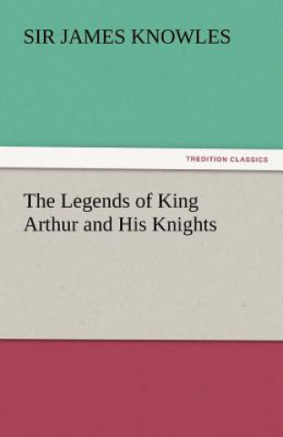 Книга Legends of King Arthur and His Knights Sir James Knowles