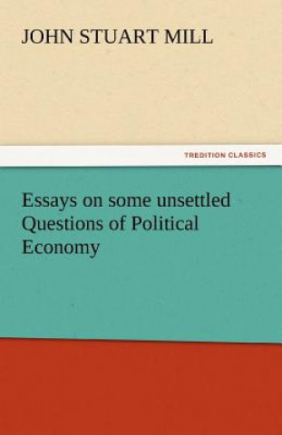 Carte Essays on Some Unsettled Questions of Political Economy John Stuart Mill
