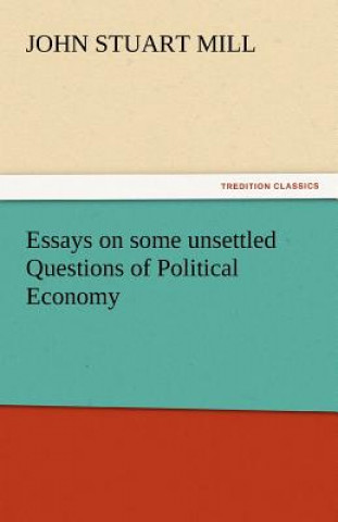 Książka Essays on Some Unsettled Questions of Political Economy John Stuart Mill