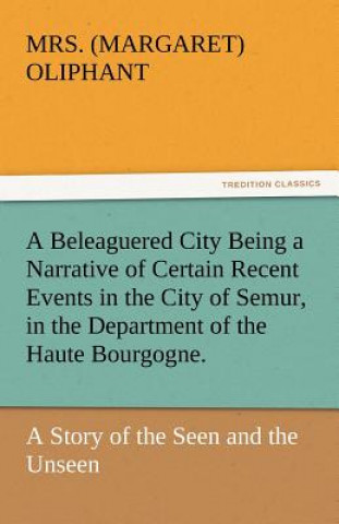 Book Beleaguered City Being a Narrative of Certain Recent Events in the City of Semur, in the Department of the Haute Bourgogne. Margaret Oliphant