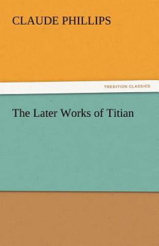 Книга Later Works of Titian Claude Phillips