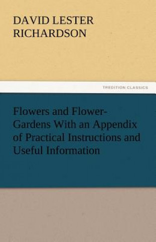 Carte Flowers and Flower-Gardens with an Appendix of Practical Instructions and Useful Information David Lester Richardson