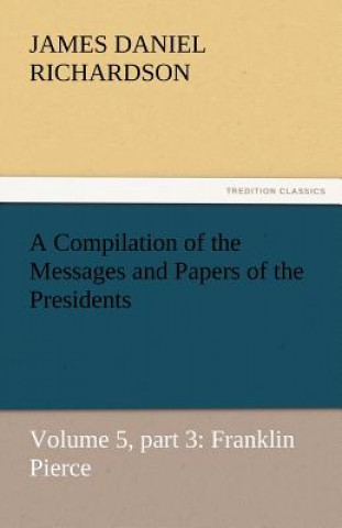 Βιβλίο Compilation of the Messages and Papers of the Presidents James Daniel Richardson