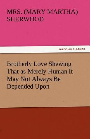 Kniha Brotherly Love Shewing That as Merely Human It May Not Always Be Depended Upon Mary M. Sherwood