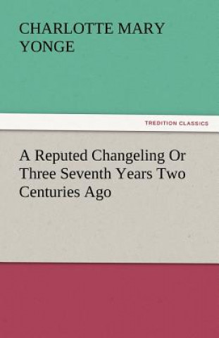 Книга Reputed Changeling or Three Seventh Years Two Centuries Ago Charlotte Mary Yonge