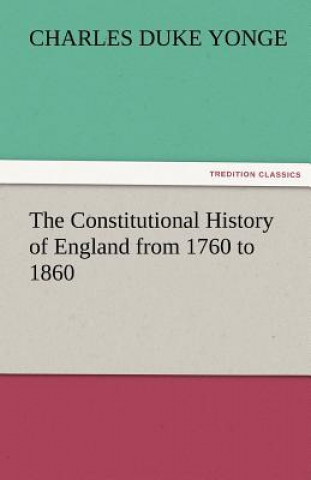 Könyv Constitutional History of England from 1760 to 1860 Charles Duke Yonge
