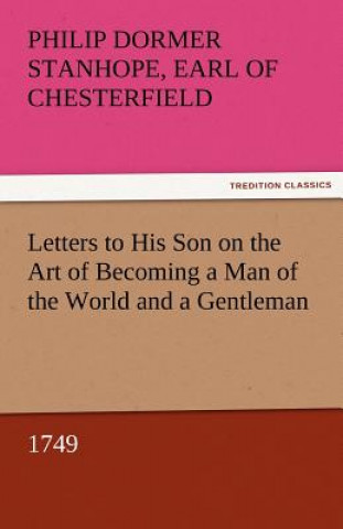 Kniha Letters to His Son on the Art of Becoming a Man of the World and a Gentleman, 1749 Earl of Chesterfield Philip Dormer Stanhope