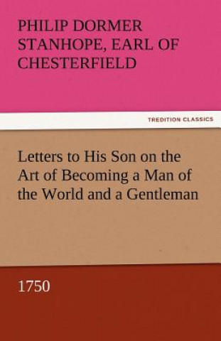 Kniha Letters to His Son on the Art of Becoming a Man of the World and a Gentleman, 1750 Earl of Chesterfield Philip Dormer Stanhope