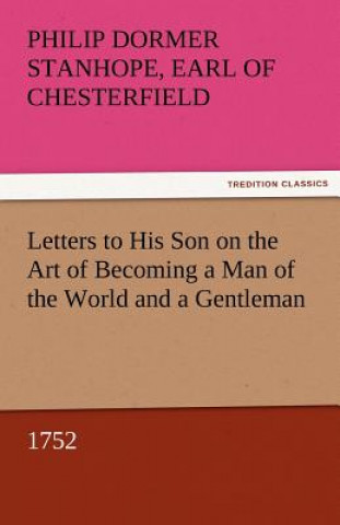 Buch Letters to His Son on the Art of Becoming a Man of the World and a Gentleman, 1752 Earl of Chesterfield Philip Dormer Stanhope