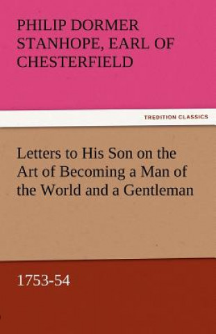 Knjiga Letters to His Son on the Art of Becoming a Man of the World and a Gentleman, 1753-54 Earl of Chesterfield Philip Dormer Stanhope