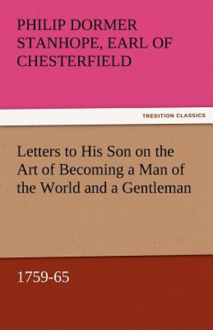 Knjiga Letters to His Son on the Art of Becoming a Man of the World and a Gentleman, 1759-65 Earl of Chesterfield Philip Dormer Stanhope