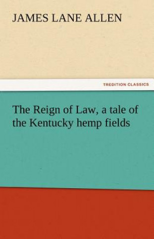 Kniha Reign of Law, a Tale of the Kentucky Hemp Fields James Lane Allen