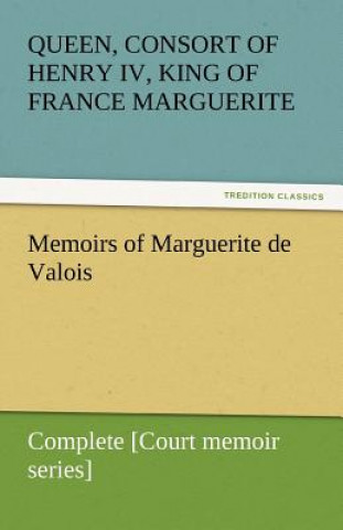 Kniha Memoirs of Marguerite de Valois - Complete [Court memoir series] arguerite von Valois