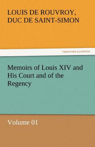 Könyv Memoirs of Louis XIV and His Court and of the Regency - Volume 01 Louis de Rouvroy