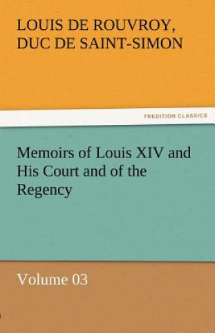 Könyv Memoirs of Louis XIV and His Court and of the Regency - Volume 03 Louis de Rouvroy