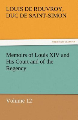 Book Memoirs of Louis XIV and His Court and of the Regency - Volume 12 Louis de Rouvroy