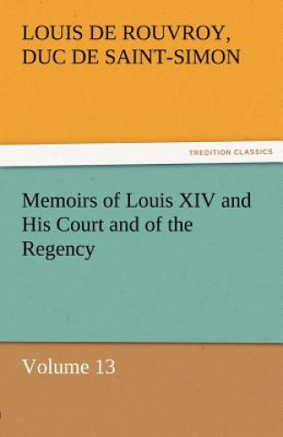 Book Memoirs of Louis XIV and His Court and of the Regency - Volume 13 Louis de Rouvroy