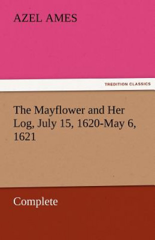 Könyv Mayflower and Her Log, July 15, 1620-May 6, 1621 - Complete Azel Ames