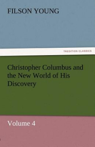 Könyv Christopher Columbus and the New World of His Discovery - Volume 4 Filson Young