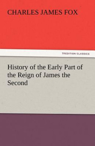 Kniha History of the Early Part of the Reign of James the Second Charles James Fox