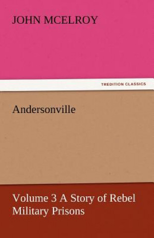 Carte Andersonville - Volume 3 a Story of Rebel Military Prisons John McElroy