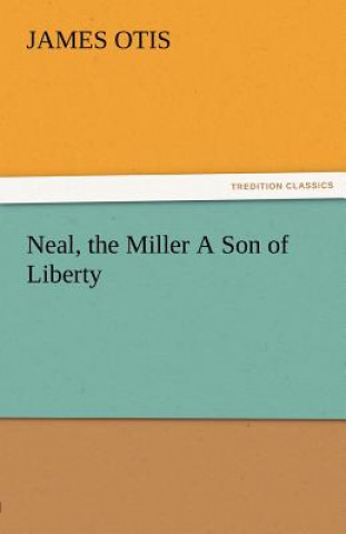 Kniha Neal, the Miller a Son of Liberty James Otis