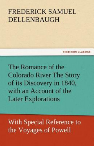 Knjiga Romance of the Colorado River the Story of Its Discovery in 1840, with an Account of the Later Explorations, and with Special Reference to the Voy Frederick Samuel Dellenbaugh