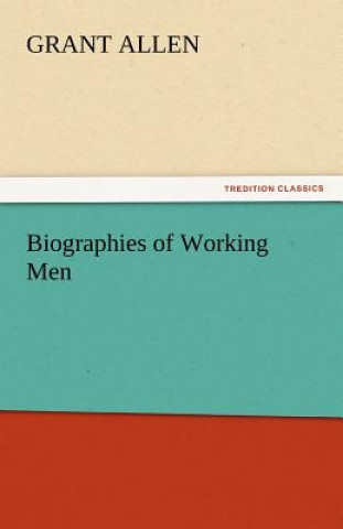 Kniha Biographies of Working Men Grant Allen