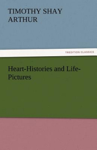 Carte Heart-Histories and Life-Pictures T. S. (Timothy Shay) Arthur