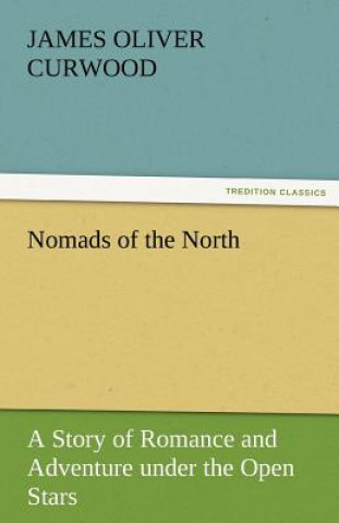 Kniha Nomads of the North a Story of Romance and Adventure Under the Open Stars James Oliver Curwood