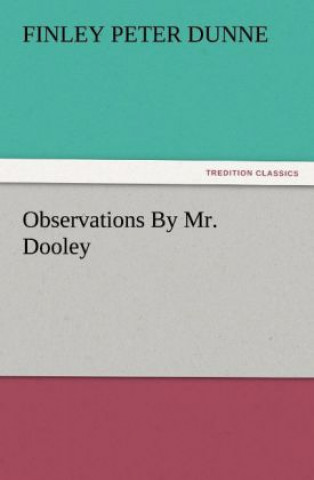 Kniha Observations by Mr. Dooley Finley Peter Dunne