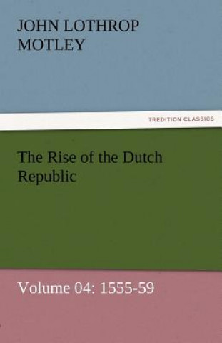 Könyv Rise of the Dutch Republic - Volume 04 John Lothrop Motley