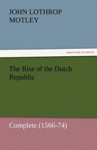 Libro Rise of the Dutch Republic - Complete (1566-74) John Lothrop Motley