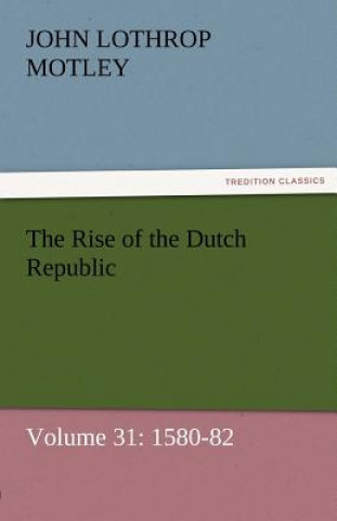 Carte Rise of the Dutch Republic - Volume 31 John Lothrop Motley