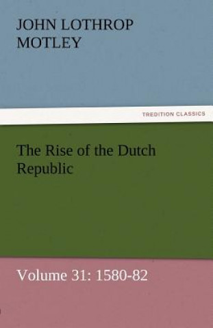 Knjiga Rise of the Dutch Republic - Volume 31 John Lothrop Motley