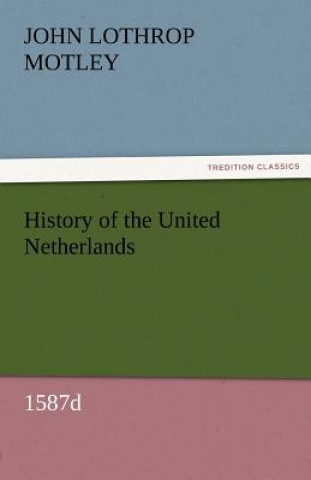 Könyv History of the United Netherlands, 1587d John Lothrop Motley