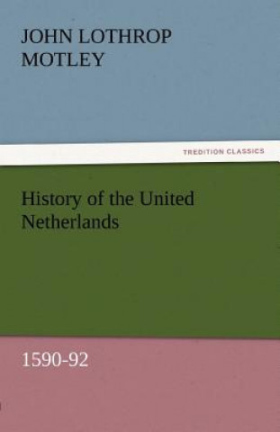 Kniha History of the United Netherlands, 1590-92 John Lothrop Motley