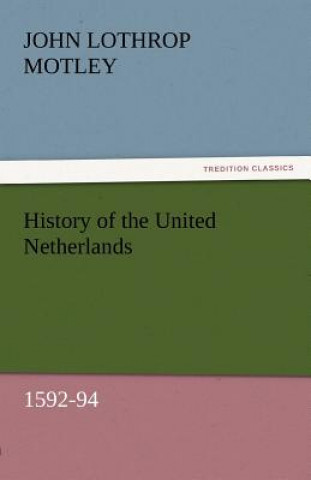 Carte History of the United Netherlands, 1592-94 John Lothrop Motley