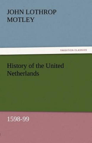 Könyv History of the United Netherlands, 1598-99 John Lothrop Motley