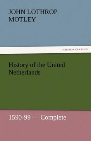 Carte History of the United Netherlands, 1590-99 - Complete John Lothrop Motley