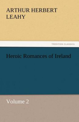 Kniha Heroic Romances of Ireland - Volume 2 Arthur Herbert Leahy