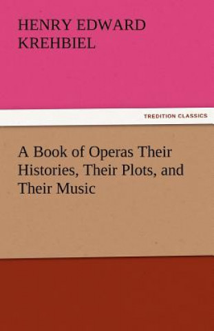 Kniha Book of Operas Their Histories, Their Plots, and Their Music Henry Edward Krehbiel