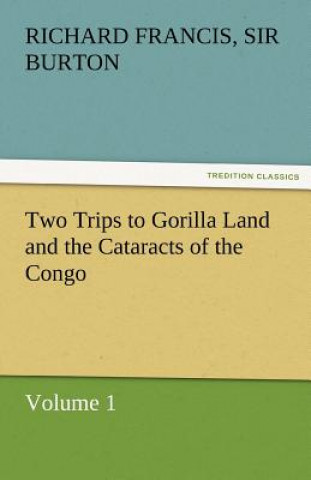 Kniha Two Trips to Gorilla Land and the Cataracts of the Congo Volume 1 Richard Francis Burton