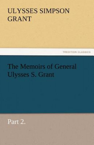 Kniha Memoirs of General Ulysses S. Grant, Part 2. Ulysses S. (Ulysses Simpson) Grant