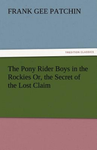 Kniha Pony Rider Boys in the Rockies Or, the Secret of the Lost Claim Frank Gee Patchin