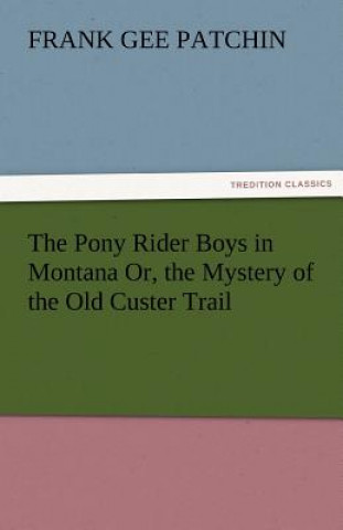 Kniha Pony Rider Boys in Montana Or, the Mystery of the Old Custer Trail Frank Gee Patchin